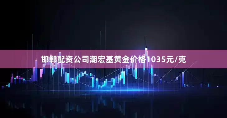 邯郸配资公司潮宏基黄金价格1035元/克