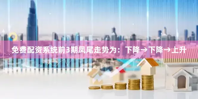 免费配资系统前3期凤尾走势为：下降→下降→上升