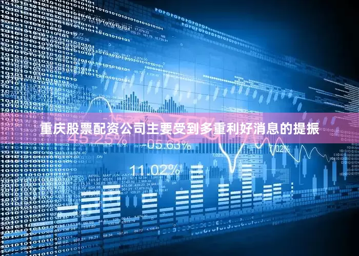 重庆股票配资公司主要受到多重利好消息的提振