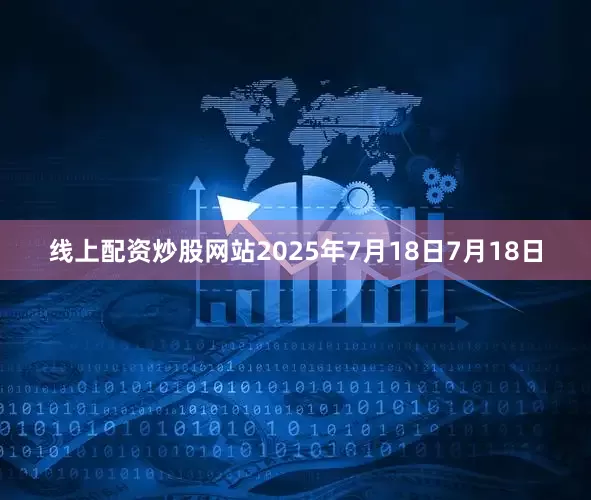 线上配资炒股网站2025年7月18日7月18日