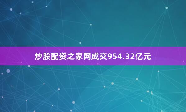 炒股配资之家网成交954.32亿元