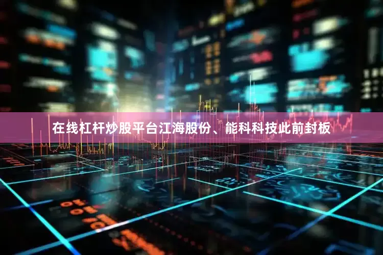 在线杠杆炒股平台江海股份、能科科技此前封板