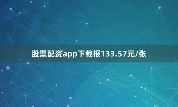 股票配资app下载报133.57元/张