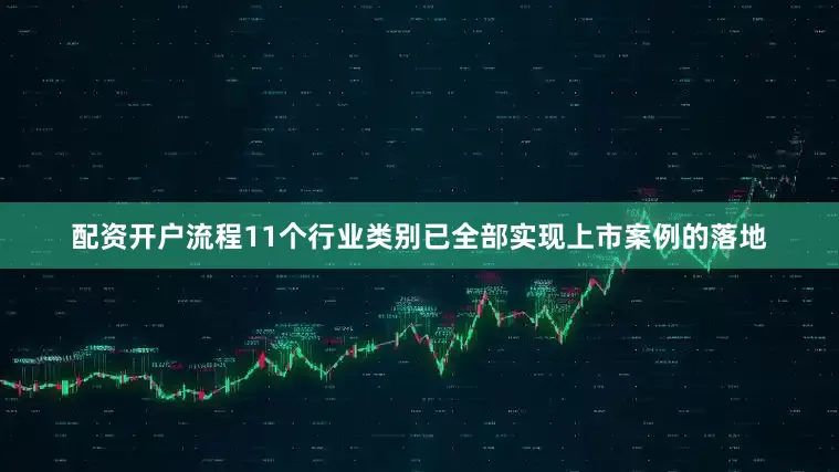 配资开户流程11个行业类别已全部实现上市案例的落地