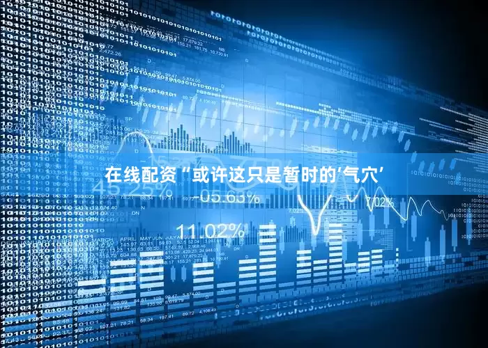 在线配资　　“或许这只是暂时的‘气穴’