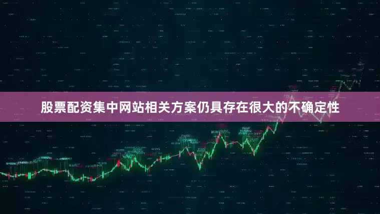 股票配资集中网站相关方案仍具存在很大的不确定性