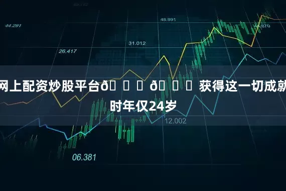 网上配资炒股平台🎈🎂获得这一切成就时年仅24岁