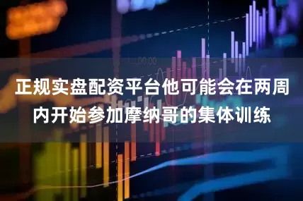 正规实盘配资平台他可能会在两周内开始参加摩纳哥的集体训练