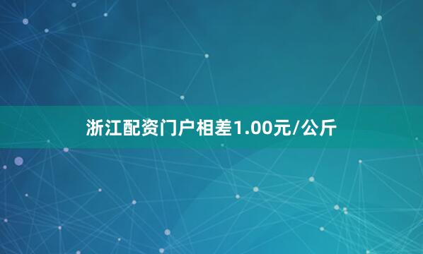 浙江配资门户相差1.00元/公斤