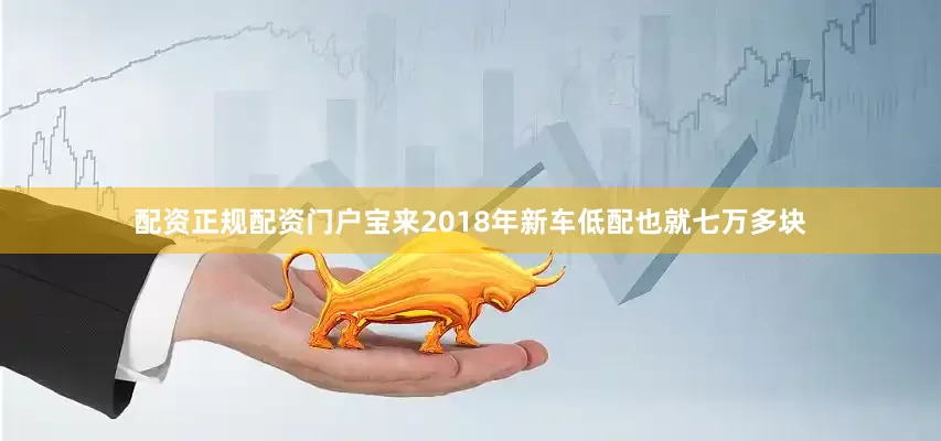 配资正规配资门户宝来2018年新车低配也就七万多块