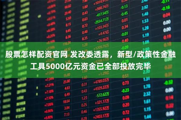 股票怎样配资官网 发改委透露,新型/政策性金融工具5000亿元资金已全部投放完毕