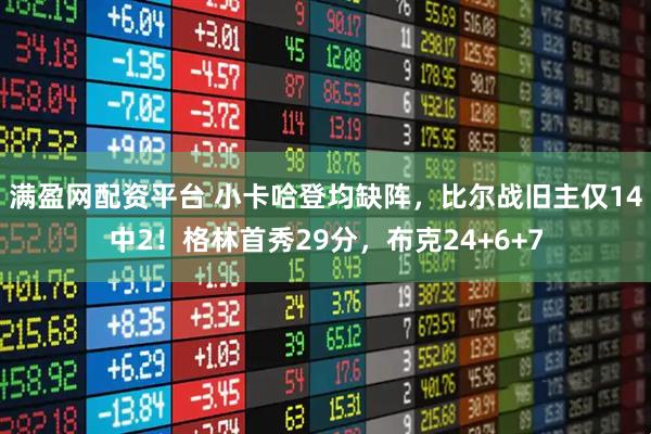 满盈网配资平台 小卡哈登均缺阵，比尔战旧主仅14中2！格林首秀29分，布克24+6+7