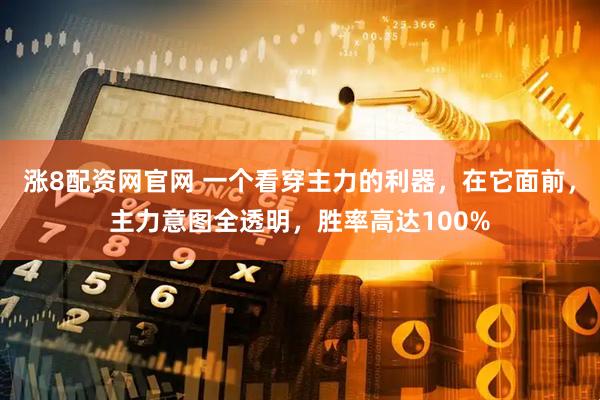 涨8配资网官网 一个看穿主力的利器，在它面前，主力意图全透明，胜率高达100%