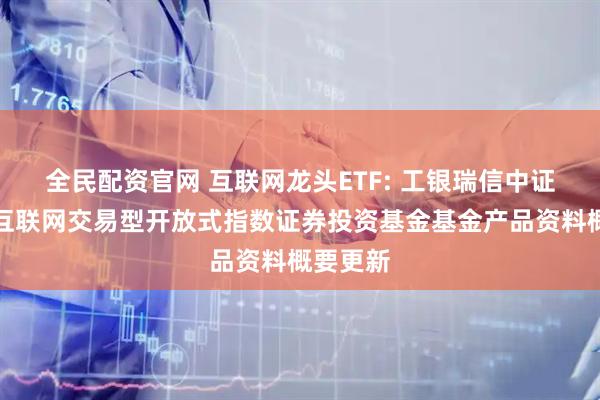 全民配资官网 互联网龙头ETF: 工银瑞信中证沪港深互联网交易型开放式指数证券投资基金基金产品资料概要更新