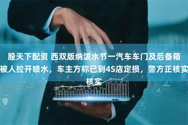 股天下配资 西双版纳泼水节一汽车车门及后备箱被人拉开喷水，车主方称已到4S店定损，警方正核实