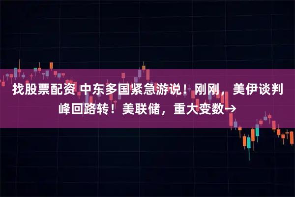找股票配资 中东多国紧急游说！刚刚，美伊谈判峰回路转！美联储，重大变数→