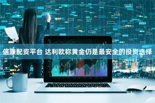 信康配资平台 达利欧称黄金仍是最安全的投资选择