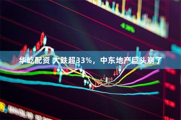 华屹配资 大跌超33%，中东地产巨头崩了