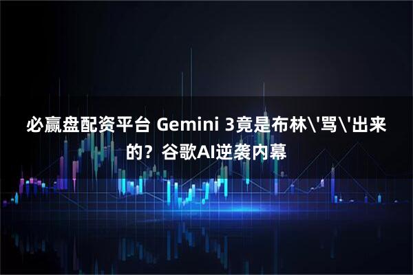 必赢盘配资平台 Gemini 3竟是布林'骂'出来的?谷歌AI逆袭内幕